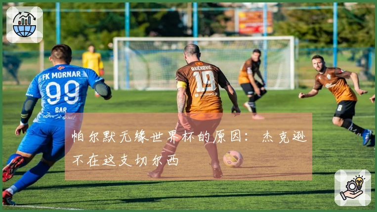 帕尔默无缘世界杯的原因:杰克逊不在这支切尔西