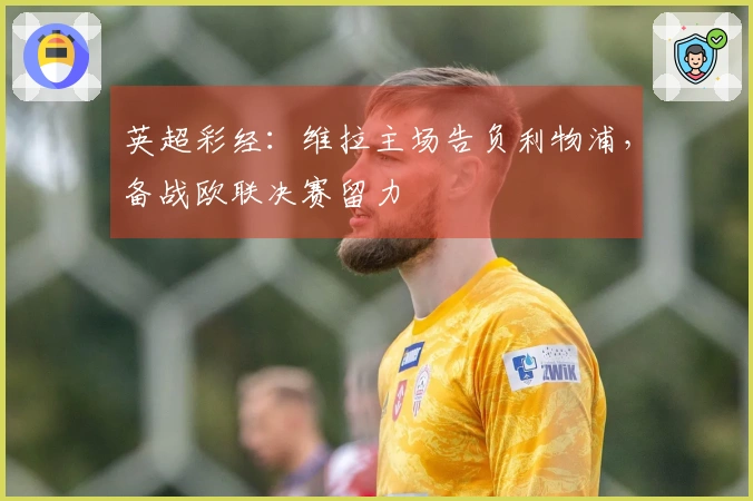 英超彩经：维拉主场告负利物浦，备战欧联决赛留力